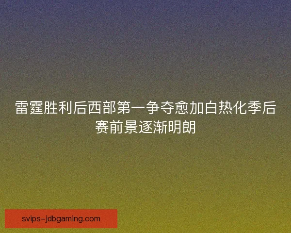 雷霆胜利后西部第一争夺愈加白热化季后赛前景逐渐明朗