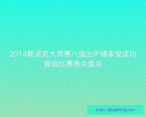 2014斯诺克大师赛八强出炉傅家俊成功晋级比赛亮点盘点